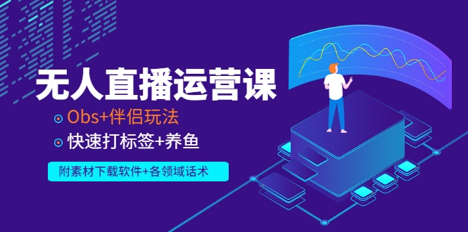 无人直播运营课:Obs+伴侣玩法 快速打标签+养鱼(附素材下载软件+各领话术)-锦程资源站