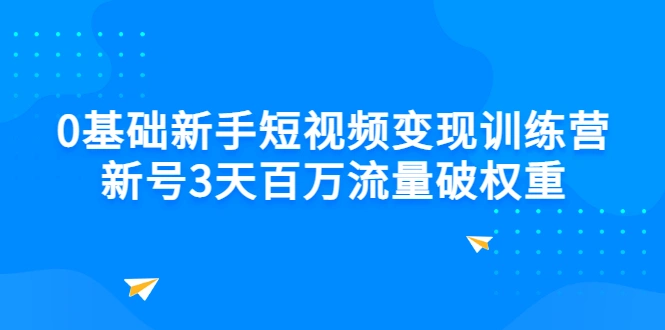 0基础新手短视频变现训练营：新号3天百万流量破权重-锦程资源站