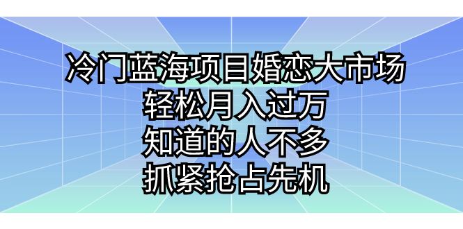 冷门蓝海项目婚恋大市场，轻松月入过万，知道的人不多，抓紧抢占先机-锦程资源站