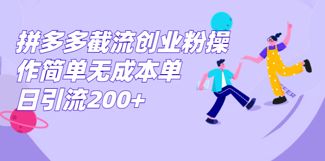 拼多多截流创业粉操作简单无成本单日引流200+-锦程资源站
