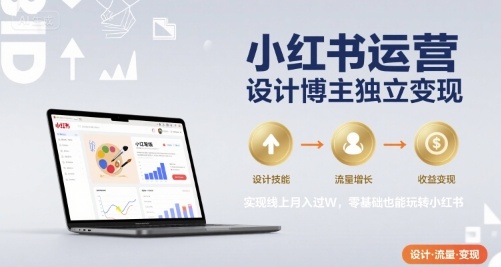 小红书运营设计博主独立变现，实现线上月入过W，零基础也能玩转小红书-锦程资源站