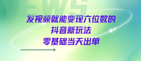 发视频就能变现六位数的抖音新玩法，0基础当天出单-锦程资源站