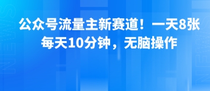 公众号流量主新赛道！一天8张，每天10分钟，无脑操作-锦程资源站