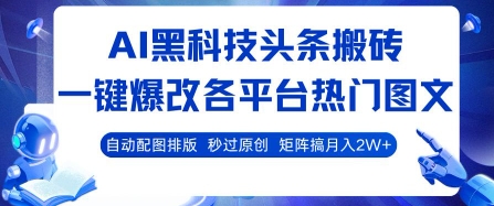 AI黑科技头条搬砖，一键爆改各平台热门图文 自动配图排版，秒过原创，矩阵搞月入2W+【揭秘】-锦程资源站