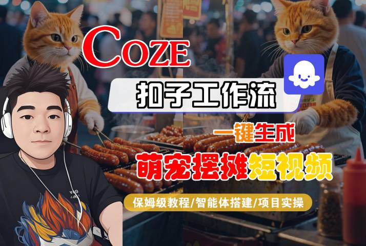 COZE扣子工作流一键生成萌宠摆摊短视频，保姆级教程-智能体搭建-项目实操-锦程资源站