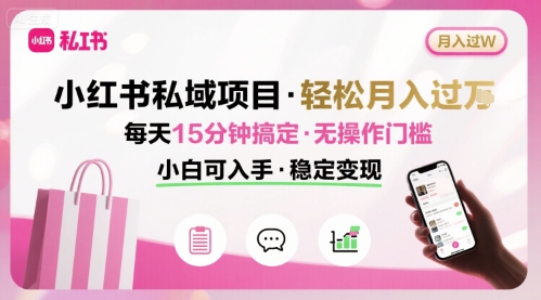 小红书私域项目 月入过W非常轻松 每天15分钟即可搞定，无任何操作门槛，小白可入手-锦程资源站