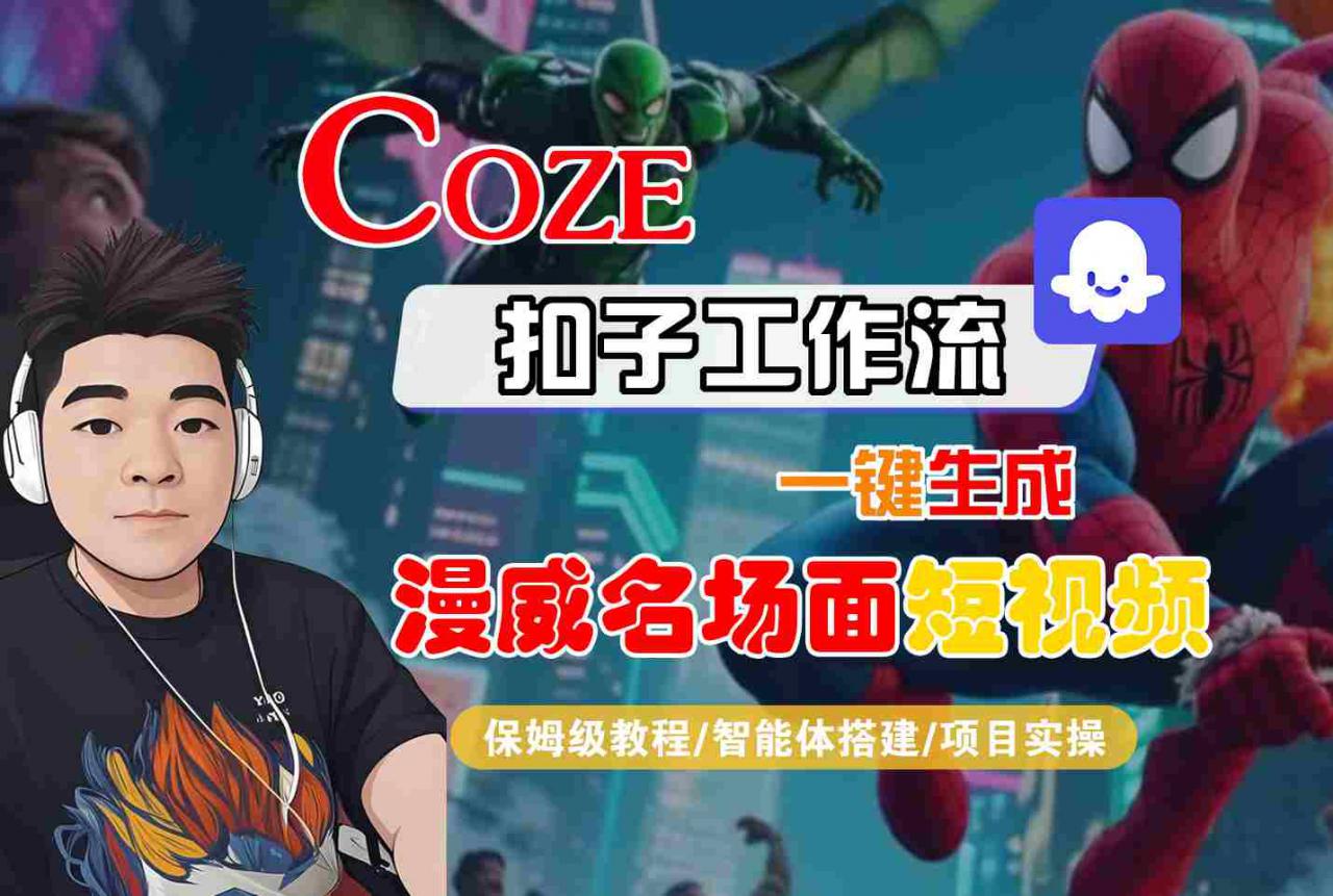 COZE扣子工作流一键生成漫威名场面短视频，保姆级教程-智能体搭建-项目实操-锦程资源站
