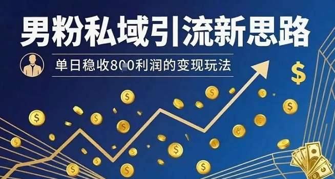 男粉私域引流新思路，单日稳收8张利润的变现玩法-锦程资源站