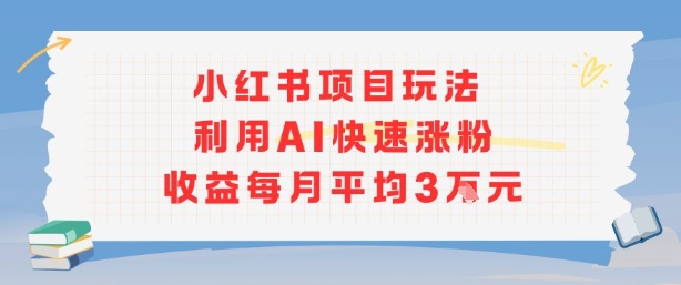 小红书商单项目新玩法，利用AI快速涨粉收益每月平均3W-锦程资源站