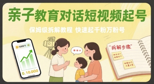 亲子教育对话短视频起号，保姆级拆解教程，快速起千粉万粉号-锦程资源站