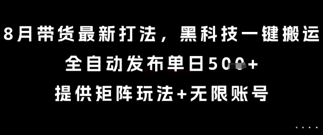 8月带货最新打法，黑科技一键搬运，全自动发布单日5张+，提供矩阵玩法+无限账号【揭秘】-锦程资源站