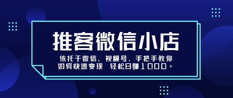 推客微信小店依托于微信、视频号，手把手教你如何快速变现 轻松日入1k+【揭秘】-锦程资源站
