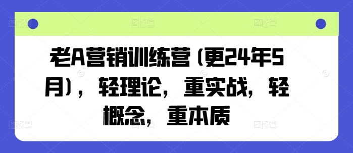 老A营销训练营(更25年8月)，轻理论，重实战，轻概念，重本质-锦程资源站