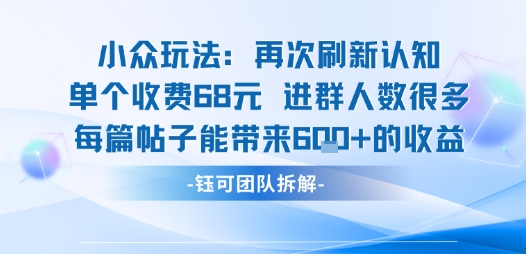小众玩法再次刷新认知单个收费68米进群人数很多每篇帖子能带来6张的收益-锦程资源站
