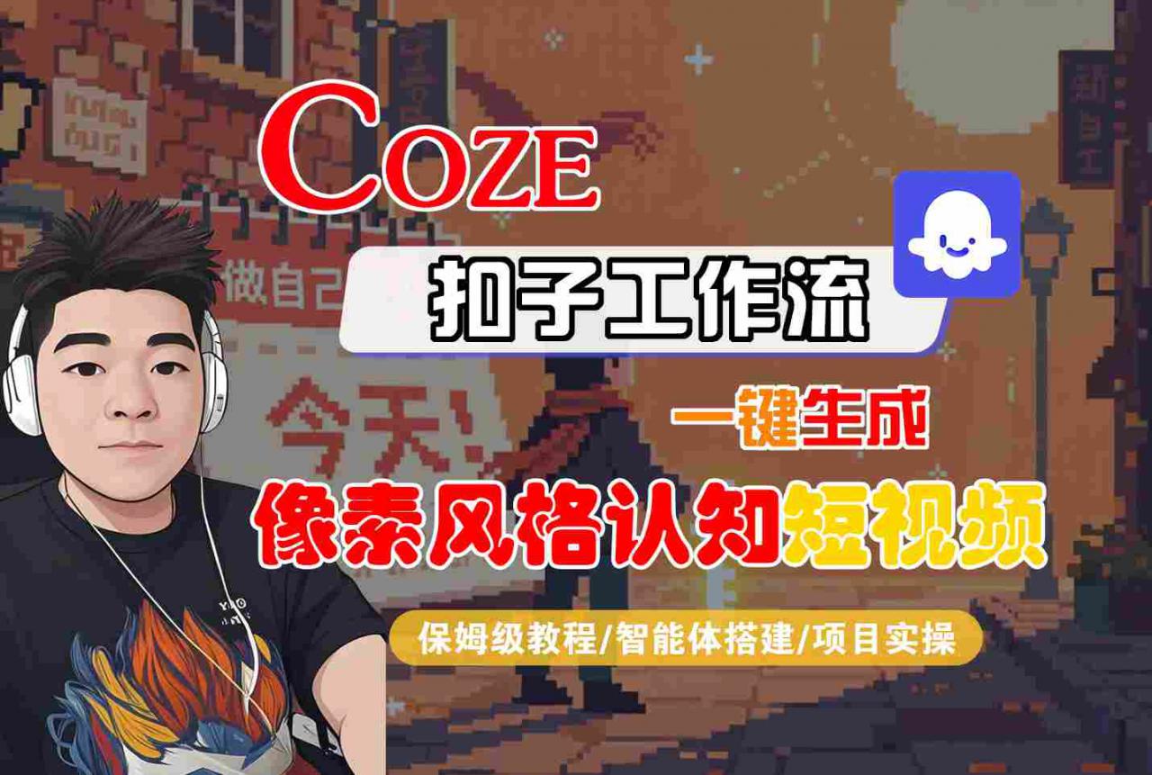 COZE扣子工作流一键生成像素风格认知短视频，保姆级教程-智能体搭建-项目实操-锦程资源站
