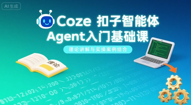 Coze扣子智能体Agent入门基础课，理论讲解与实操案例结合-锦程资源站