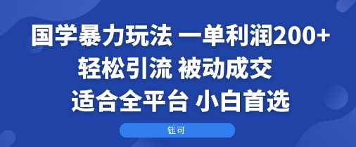 国学暴力玩法：一单利润2张+轻松引流 被动成交  适合全平台   小白首选-锦程资源站