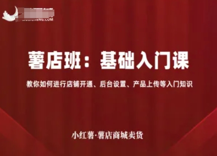 小红薯薯店商城卖货，基础入门课，教你如何进行店铺开通、后台设置、产品上传等入门知识-锦程资源站