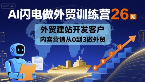 AI闪电做外贸训练营26期，外贸建站开发客户内容营销从0到3做外贸-锦程资源站