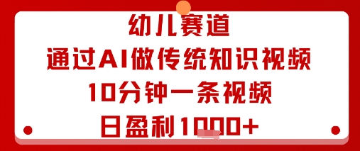 幼儿赛道：通过AI做传统知识视频，10分钟一条视频，日盈利多张-锦程资源站