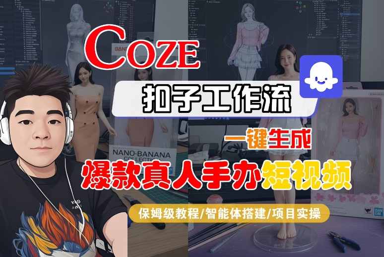 COZE扣子工作流一键生成爆款真人手办短视频，保姆级教程-智能体搭建-项目实操-锦程资源站