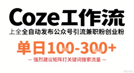 Coze工作流一键发布高质量公众号引流兼职粉代发粉，单日1-3张-锦程资源站
