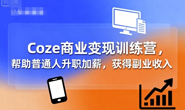 Coze商业变现训练营，帮助普通人升职加薪， 获得副业收入-锦程资源站