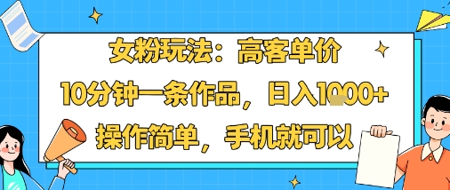 女粉玩法：高客单价，10分钟一条作品，日入1k+操作简单，手机就可以-锦程资源站