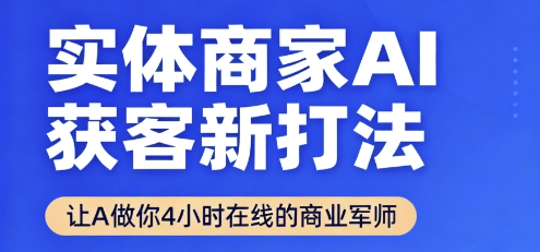 实体商家AI获客新打法【2025年9月】​让AI做你24小时在线的商业军师，效率开挂，甩开盲目摸索-锦程资源站