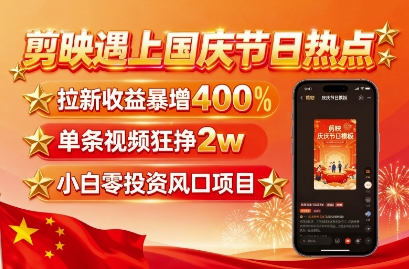 剪映遇上国庆热点，拉新收益暴增400%，单条视频狂挣2W+，无需剪辑基础，几分钟一条作品-锦程资源站