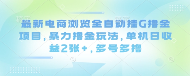 最新电商浏览全自动挂G撸金项目，暴力撸金玩法，单机日收益2张+，多号多撸【揭秘】-锦程资源站