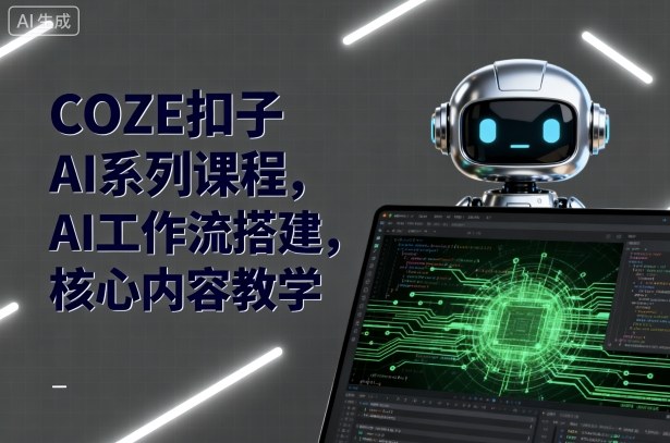 COZE扣子AI系列课程，AI工作流搭建，核心内容教学-锦程资源站
