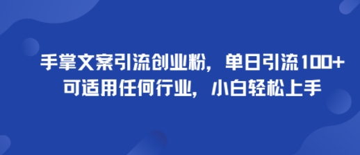 手掌文案引流创业粉，单日引流100+，可适用任何行业，小白轻松上手-锦程资源站