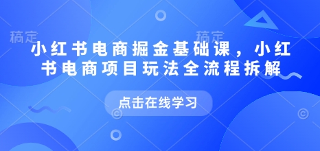 小红书电商掘金课，小红书电商项目玩法全流程拆解（更新9月）-锦程资源站