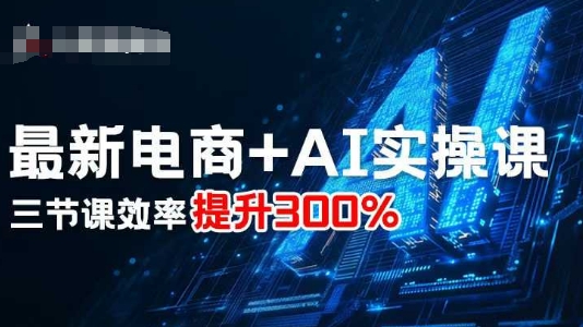 最新电商+AI实操课，三节课效率提升300%-锦程资源站