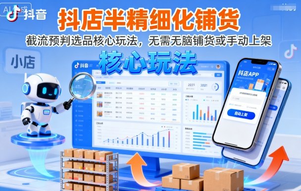 抖店半精细化铺货,截流预判选品核心玩法,无需无脑铺货或手动上架(更新9月)-锦程资源站