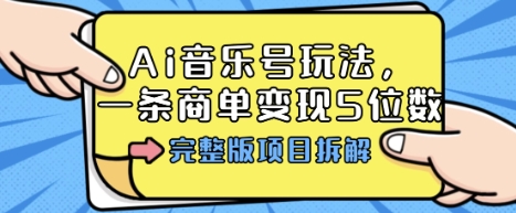 Ai音乐号玩法，多平台几十万粉，一条商单变现5位数，完整版项目拆解-锦程资源站