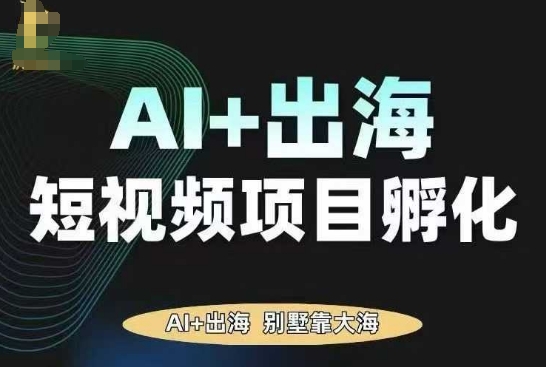 AI·TikTok AI+出海短视频项目孵化，陪你从0-1借助AI实现出海变现-锦程资源站