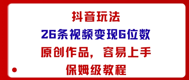 抖音玩法26条视频变现5位数，原创作品，小白可容易上手保姆级教程-锦程资源站