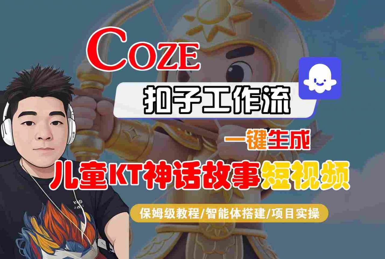 Coze扣子智能体工作流一键生成“儿童卡通神话故事“短视频,全流程保姆级教学-锦程资源站