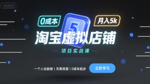 淘宝虚拟店铺项目实战课,一个人也能做,无需货源、0成本起步,月入5k