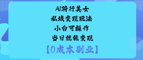 AI骑行美女私域变现玩法小白可操作当日就能变现-锦程资源站