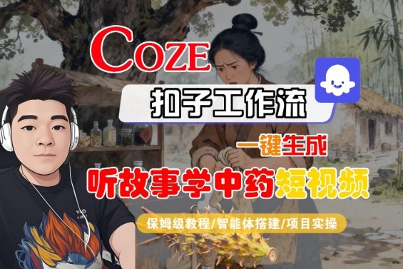 Coze扣子智能体工作流一键生成“听故事学中药“短视频，全流程保姆级教学-锦程资源站