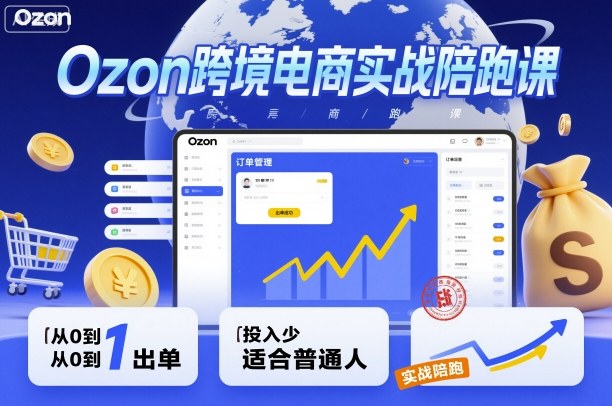 Ozon跨境电商实战陪跑课，教你从0到1出单，投入少适合普通人-锦程资源站