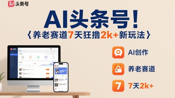 AI头条号，7天狂撸2k+，做养老赛道，新风口新玩法-锦程资源站