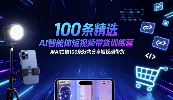 100条精选AI智能体短视频带货训练营，用AI拍摄100条好物分享短视频带货-锦程资源站