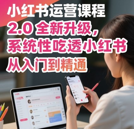 小红书运营课程2.0全新升级，从入门到精通，系统性吃透小红书-锦程资源站