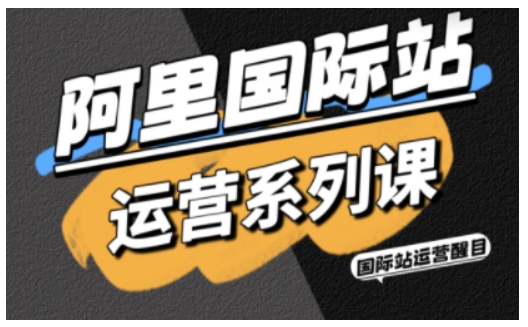 阿里国际站运营系列课，涵盖精准引流、直通车与全站推实战SOP，搭配AI效率工具包与高阶增长玩法-锦程资源站