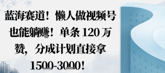 蓝海赛道，懒人做视频号也能躺挣，单条120W赞，分成计划直接拿1.5k，不用拍不用剪-锦程资源站