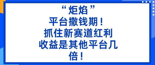 “炬焰”：平台撒钱期！抓住新赛道红利，5分钟二创内容，收益是其他平台几倍！-锦程资源站